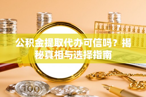 永胜公积金提取代办可信吗？揭秘真相与选择指南
