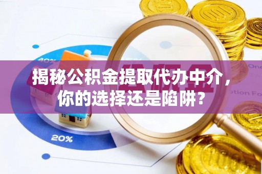永胜揭秘公积金提取代办中介，你的选择还是陷阱？