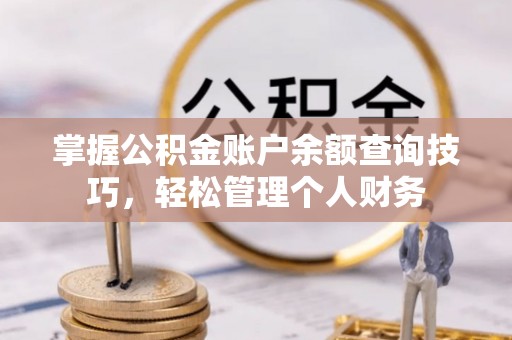 永胜掌握公积金账户余额查询技巧，轻松管理个人财务