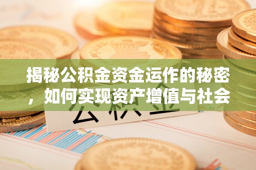永胜揭秘公积金资金运作的秘密，如何实现资产增值与社会福利双赢？