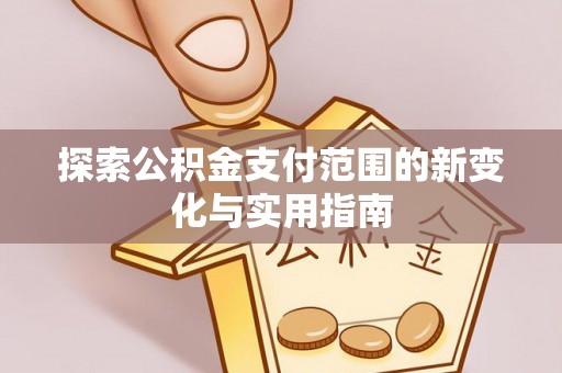 永胜探索公积金支付范围的新变化与实用指南