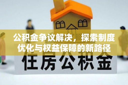 永胜公积金争议解决，探索制度优化与权益保障的新路径