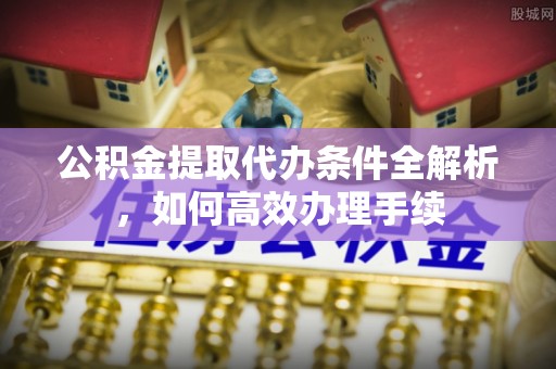永胜公积金提取代办条件全解析，如何高效办理手续