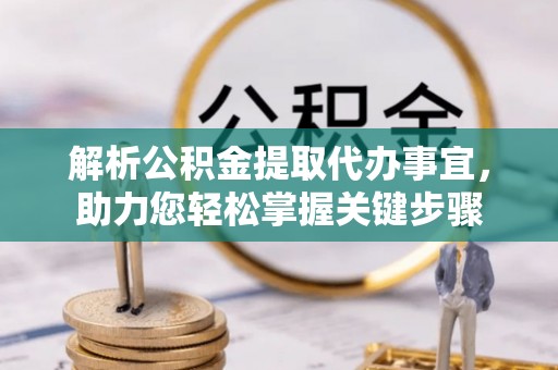 永胜解析公积金提取代办事宜，助力您轻松掌握关键步骤
