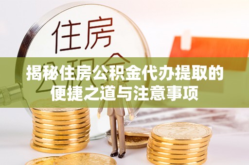 永胜揭秘住房公积金代办提取的便捷之道与注意事项