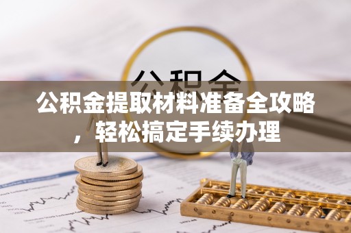 永胜公积金提取材料准备全攻略，轻松搞定手续办理