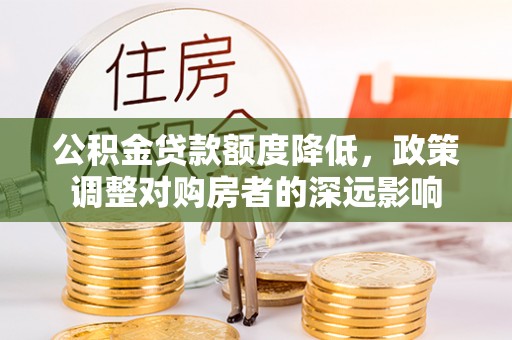 永胜公积金贷款额度降低，政策调整对购房者的深远影响