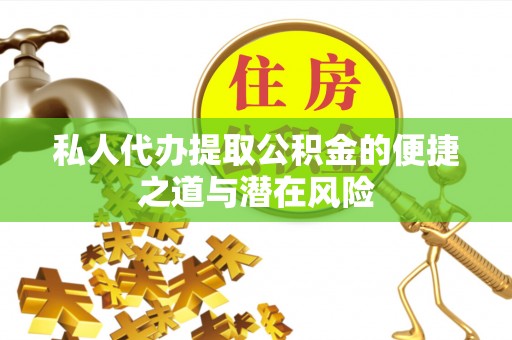 永胜私人代办提取公积金的便捷之道与潜在风险