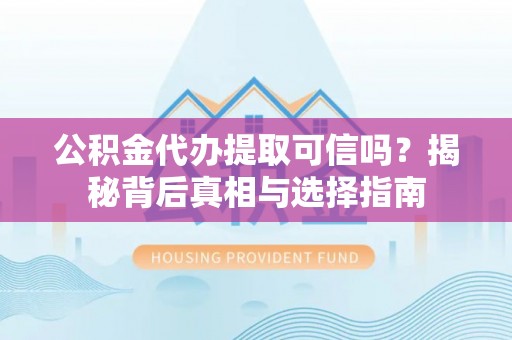 永胜公积金代办提取可信吗？揭秘背后真相与选择指南