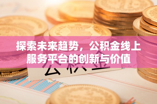 永胜探索未来趋势，公积金线上服务平台的创新与价值