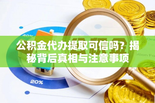 永胜公积金代办提取可信吗？揭秘背后真相与注意事项