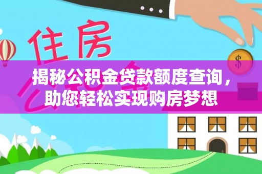 永胜揭秘公积金贷款额度查询，助您轻松实现购房梦想