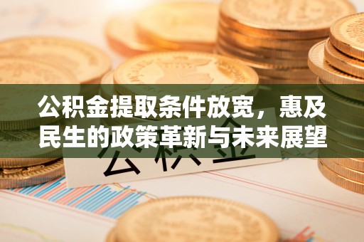 永胜公积金提取条件放宽，惠及民生的政策革新与未来展望