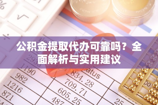 永胜公积金提取代办可靠吗？全面解析与实用建议