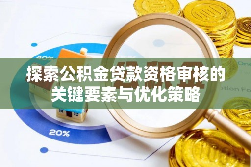 永胜探索公积金贷款资格审核的关键要素与优化策略