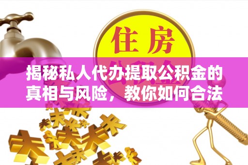永胜揭秘私人代办提取公积金的真相与风险，教你如何合法高效操作