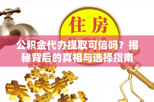 永胜公积金代办提取可信吗？揭秘背后的真相与选择指南