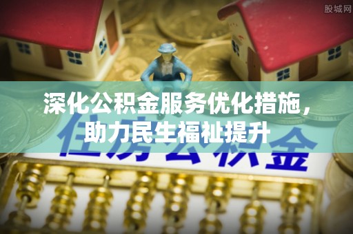 永胜深化公积金服务优化措施，助力民生福祉提升