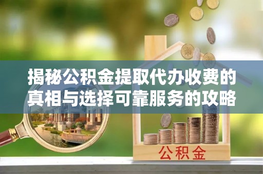 永胜揭秘公积金提取代办收费的真相与选择可靠服务的攻略