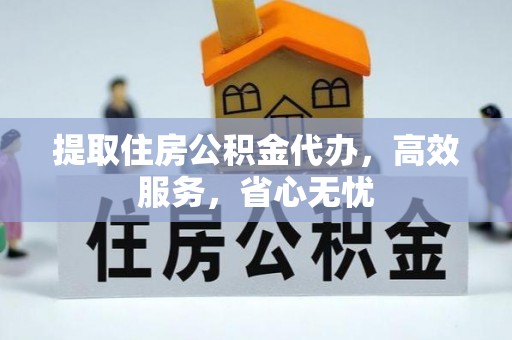 永胜提取住房公积金代办，高效服务，省心无忧