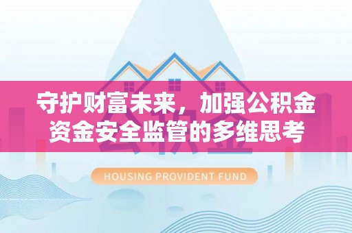 永胜守护财富未来，加强公积金资金安全监管的多维思考