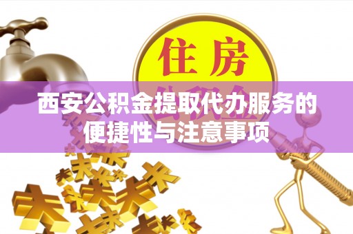 永胜西安公积金提取代办服务的便捷性与注意事项
