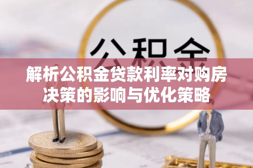 永胜解析公积金贷款利率对购房决策的影响与优化策略