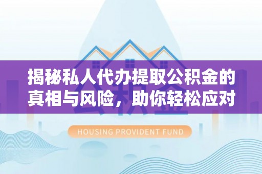 永胜揭秘私人代办提取公积金的真相与风险，助你轻松应对资金难题