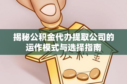 永胜揭秘公积金代办提取公司的运作模式与选择指南
