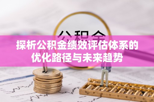 永胜探析公积金绩效评估体系的优化路径与未来趋势