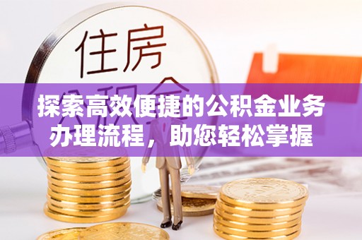 永胜探索高效便捷的公积金业务办理流程，助您轻松掌握