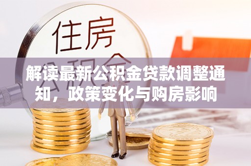 永胜解读最新公积金贷款调整通知，政策变化与购房影响