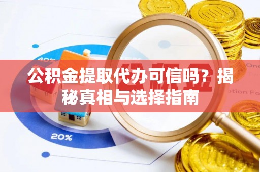永胜公积金提取代办可信吗？揭秘真相与选择指南