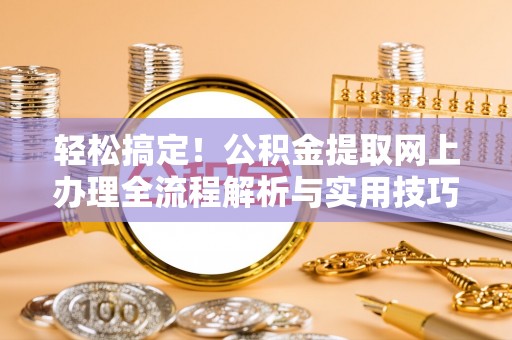 永胜轻松搞定！公积金提取网上办理全流程解析与实用技巧