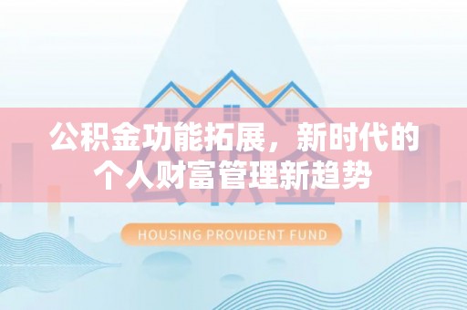 永胜公积金功能拓展，新时代的个人财富管理新趋势