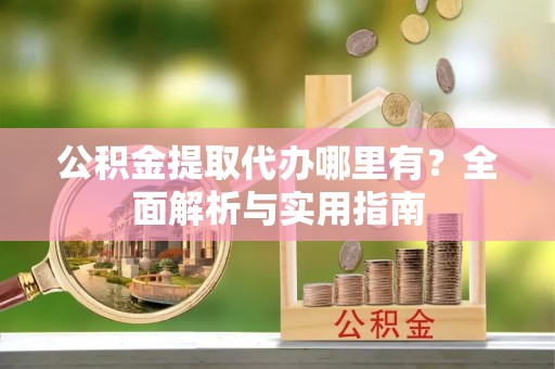 永胜公积金提取代办哪里有？全面解析与实用指南