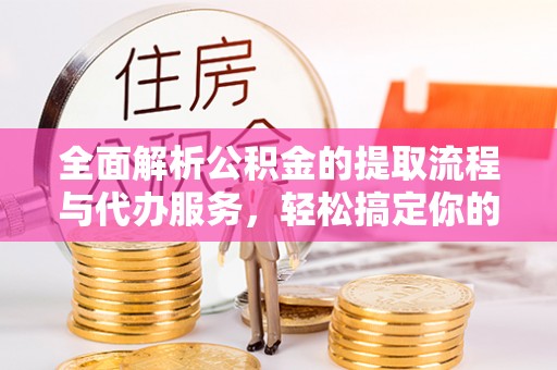 永胜全面解析公积金的提取流程与代办服务，轻松搞定你的公积金咨询代办提取