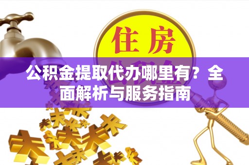 永胜公积金提取代办哪里有？全面解析与服务指南