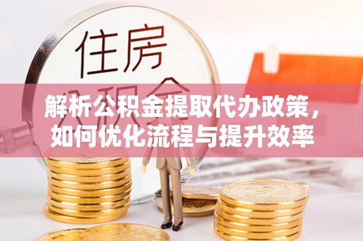 永胜解析公积金提取代办政策，如何优化流程与提升效率