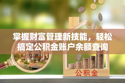 永胜掌握财富管理新技能，轻松搞定公积金账户余额查询