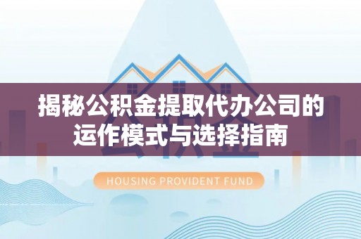 永胜揭秘公积金提取代办公司的运作模式与选择指南