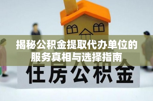 永胜揭秘公积金提取代办单位的服务真相与选择指南