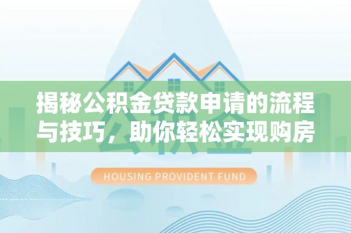 永胜揭秘公积金贷款申请的流程与技巧，助你轻松实现购房梦