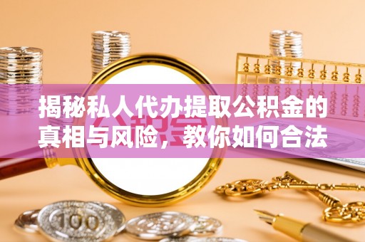 永胜揭秘私人代办提取公积金的真相与风险，教你如何合法合规操作