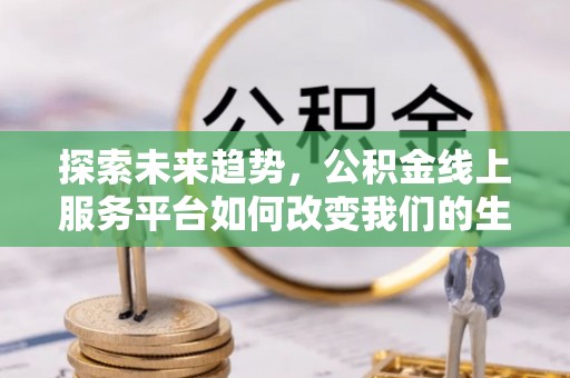 永胜探索未来趋势，公积金线上服务平台如何改变我们的生活