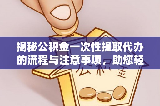 永胜揭秘公积金一次性提取代办的流程与注意事项，助您轻松搞定财务规划