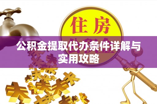 永胜公积金提取代办条件详解与实用攻略