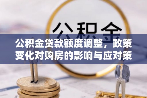 永胜公积金贷款额度调整，政策变化对购房的影响与应对策略