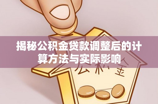 永胜揭秘公积金贷款调整后的计算方法与实际影响