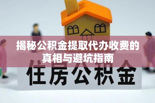 永胜揭秘公积金提取代办收费的真相与避坑指南